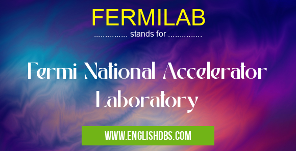 FERMILAB means Fermi National Accelerator Laboratory FERMILAB