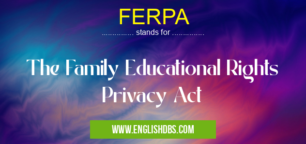 FERPA means The Family Educational Rights Privacy Act FERPA