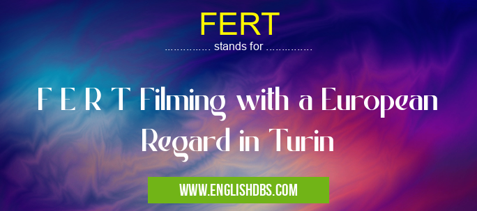 FERT means F E R T Filming with a European Regard in Turin FERT