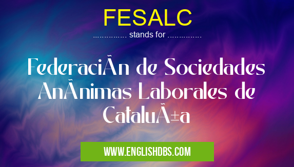 FESALC means Federación de Sociedades Anónimas Laborales de Cataluña FESALC