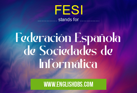 FESI means Federación Española de Sociedades de Informática FESI