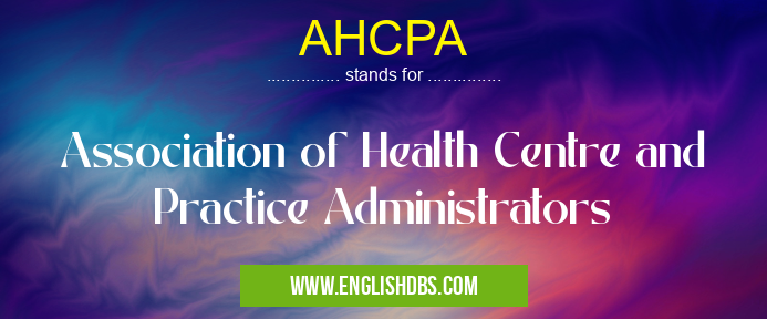 AHCPA means Association of Health Centre and Practice Administrators AHCPA