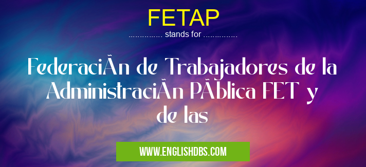 FETAP means Federación de Trabajadores de la Administración Pública FET y de las FETAP