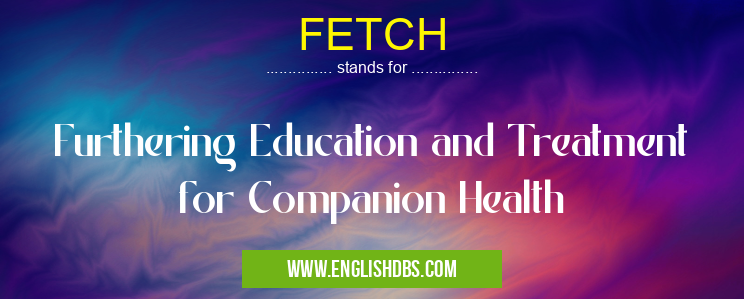 FETCH means Furthering Education and Treatment for Companion Health FETCH