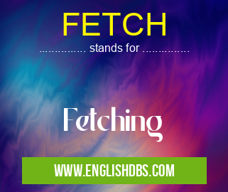 FETCH means Fetching FETCH
