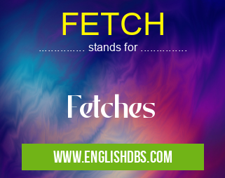 FETCH means Fetches FETCH