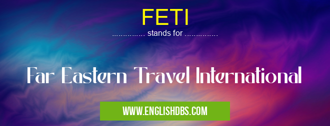 FETI means Far Eastern Travel International FETI