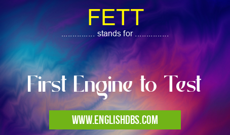 FETT means First Engine to Test FETT