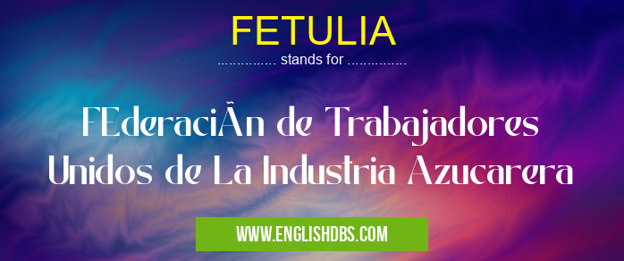 FETULIA means FEderación de Trabajadores Unidos de La Industria Azucarera FETULIA