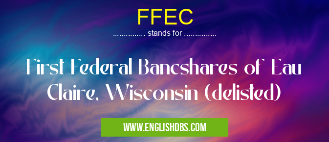 FFEC means First Federal Bancshares of Eau Claire, Wisconsin (delisted) FFEC