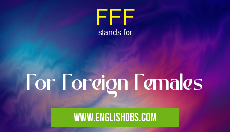 FFF means For Foreign Females FFF