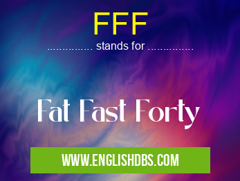FFF means Fat Fast Forty FFF