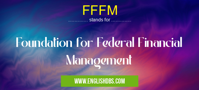 FFFM means Foundation for Federal Financial Management FFFM