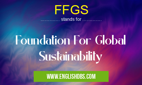 FFGS means Foundation For Global Sustainability FFGS