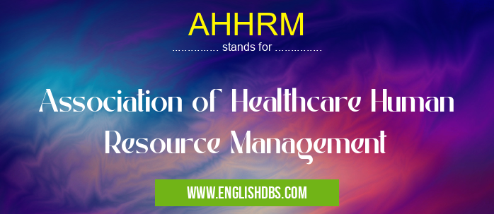 AHHRM means Association of Healthcare Human Resource Management AHHRM