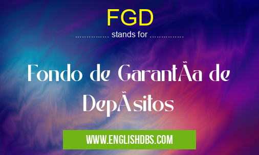 FGD means Fondo de GarantÃa de Depósitos FGD