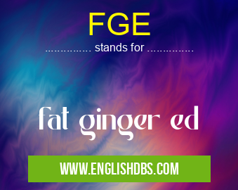 FGE means fat ginger ed FGE