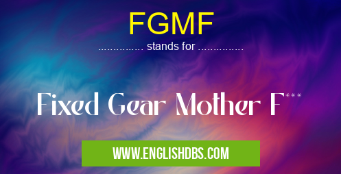 FGMF means Fixed Gear Mother F*** FGMF