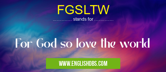 FGSLTW means For God so love the world FGSLTW