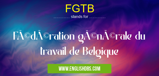 FGTB means Fédération générale du travail de Belgique FGTB