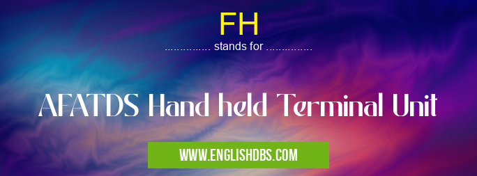 FH means AFATDS Hand held Terminal Unit FH
