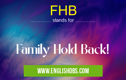 FHB means Family Hold Back! FHB