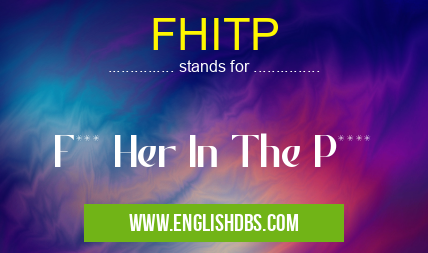 FHITP means F*** Her In The P**** FHITP