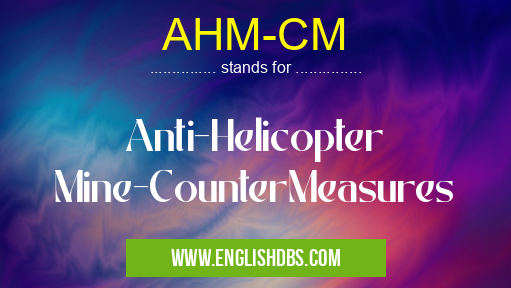 AHM-CM means Anti-Helicopter Mine-CounterMeasures AHM-CM