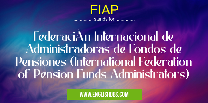 FIAP means Federación Internacional de Administradoras de Fondos de Pensiones (International Federation of Pension Funds Administrators) FIAP