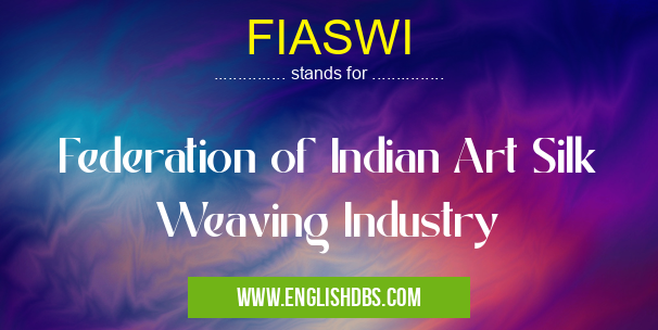 FIASWI means Federation of Indian Art Silk Weaving Industry FIASWI