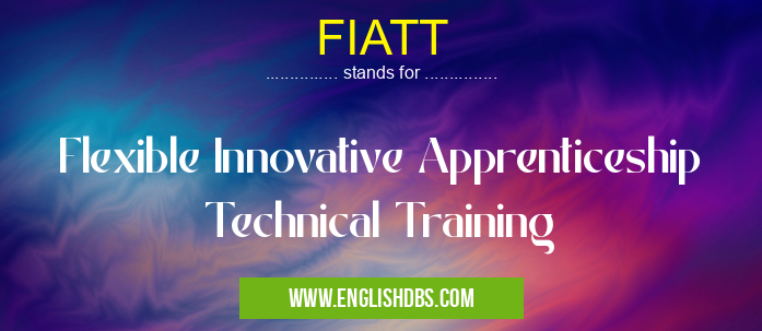 FIATT means Flexible Innovative Apprenticeship Technical Training FIATT