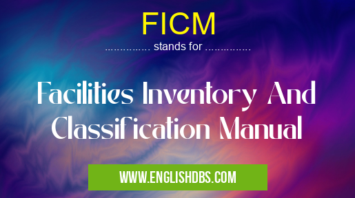 FICM means Facilities Inventory And Classification Manual FICM