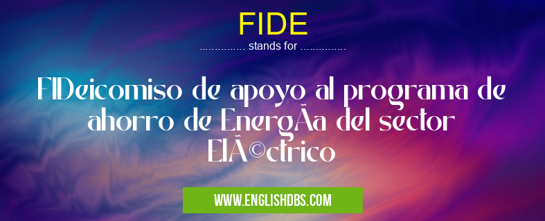 FIDE means FIDeicomiso de apoyo al programa de ahorro de EnergÃa del sector Eléctrico FIDE