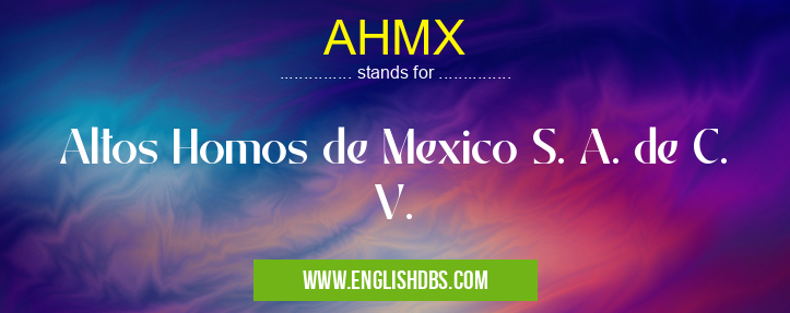 AHMX means Altos Homos de Mexico S. A. de C. V. AHMX