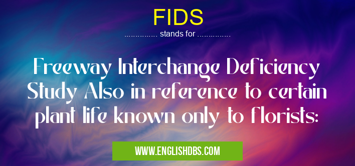 FIDS means Freeway Interchange Deficiency Study Also in reference to certain plant life known only to florists: FIDS
