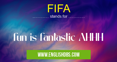 FIFA means fun is fantastic AHHH FIFA