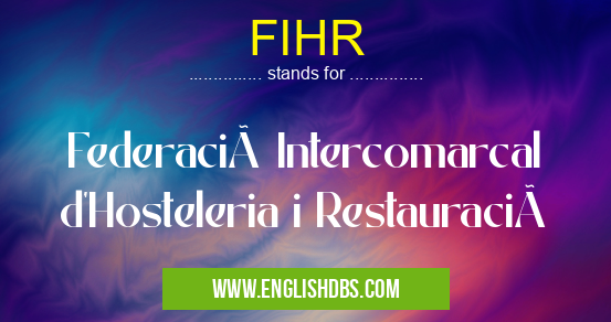 FIHR means Federació Intercomarcal d'Hosteleria i Restauració FIHR