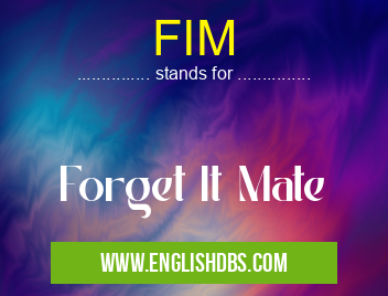 FIM means Forget It Mate FIM