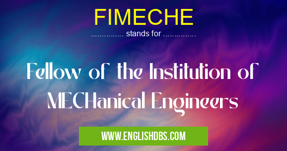 FIMECHE means Fellow of the Institution of MECHanical Engineers FIMECHE