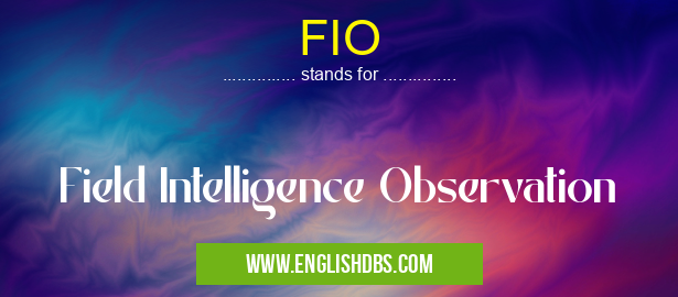 FIO means Field Intelligence Observation FIO
