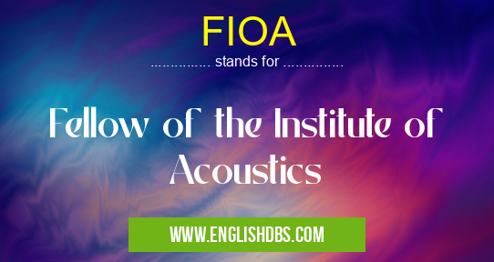 FIOA means Fellow of the Institute of Acoustics FIOA