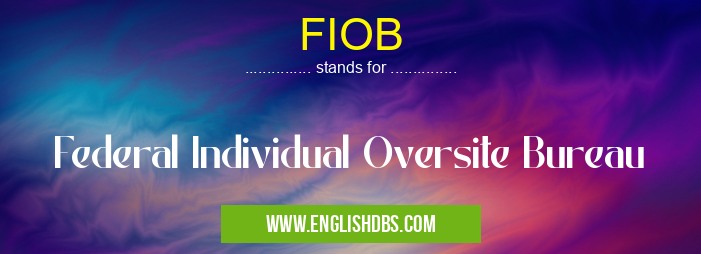 FIOB means Federal Individual Oversite Bureau FIOB