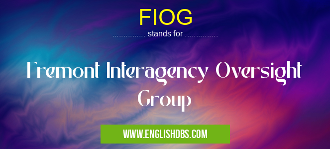 FIOG means Fremont Interagency Oversight Group FIOG