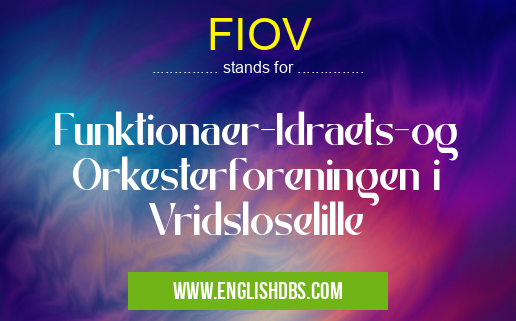 FIOV means Funktionaer-Idraets-og Orkesterforeningen i Vridsloselille FIOV