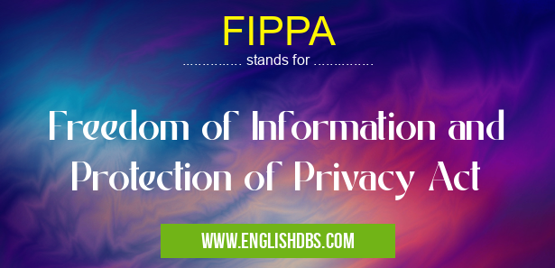 FIPPA means Freedom of Information and Protection of Privacy Act FIPPA