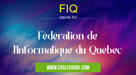 FIQ means Fédération de l'Informatique du Québec FIQ