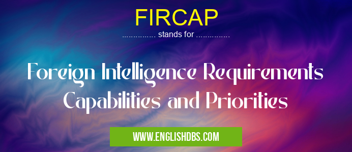FIRCAP means Foreign Intelligence Requirements Capabilities and Priorities FIRCAP