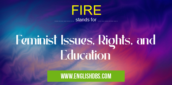 FIRE means Feminist Issues, Rights, and Education FIRE