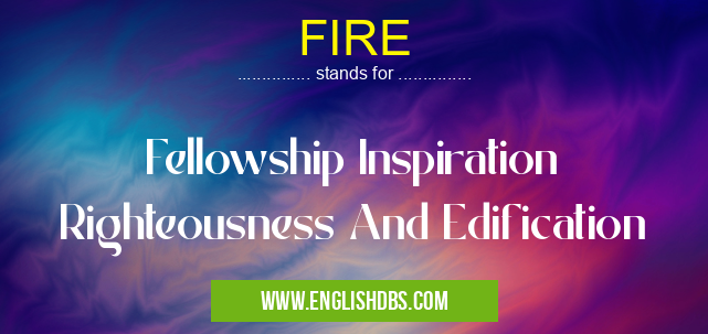 FIRE means Fellowship Inspiration Righteousness And Edification FIRE