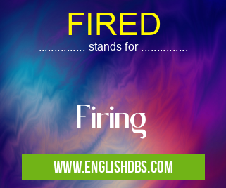 FIRED means Firing FIRED
